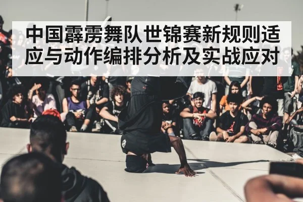 中国霹雳舞队世锦赛新规则适应与动作编排分析及实战应对 | JiuyouSports