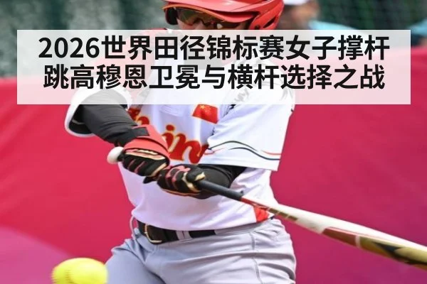 2026世界田径锦标赛女子撑杆跳高穆恩卫冕与横杆选择之战（JiuyouSports）