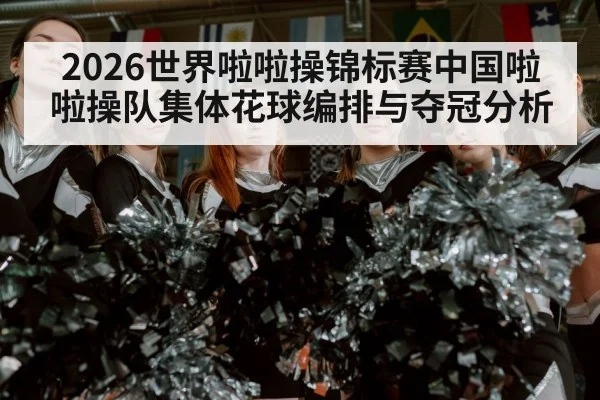 2026世界啦啦操锦标赛中国啦啦操队集体花球编排与夺冠分析（JiuyouSports）