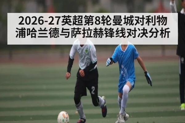 2026-27英超第8轮曼城对利物浦哈兰德与萨拉赫锋线对决分析（JiuyouSports）