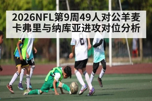 2026NFL第9周49人对公羊麦卡弗里与纳库亚进攻对位分析 - JiuyouSports
